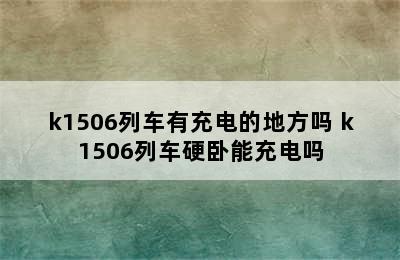 k1506列车有充电的地方吗 k1506列车硬卧能充电吗